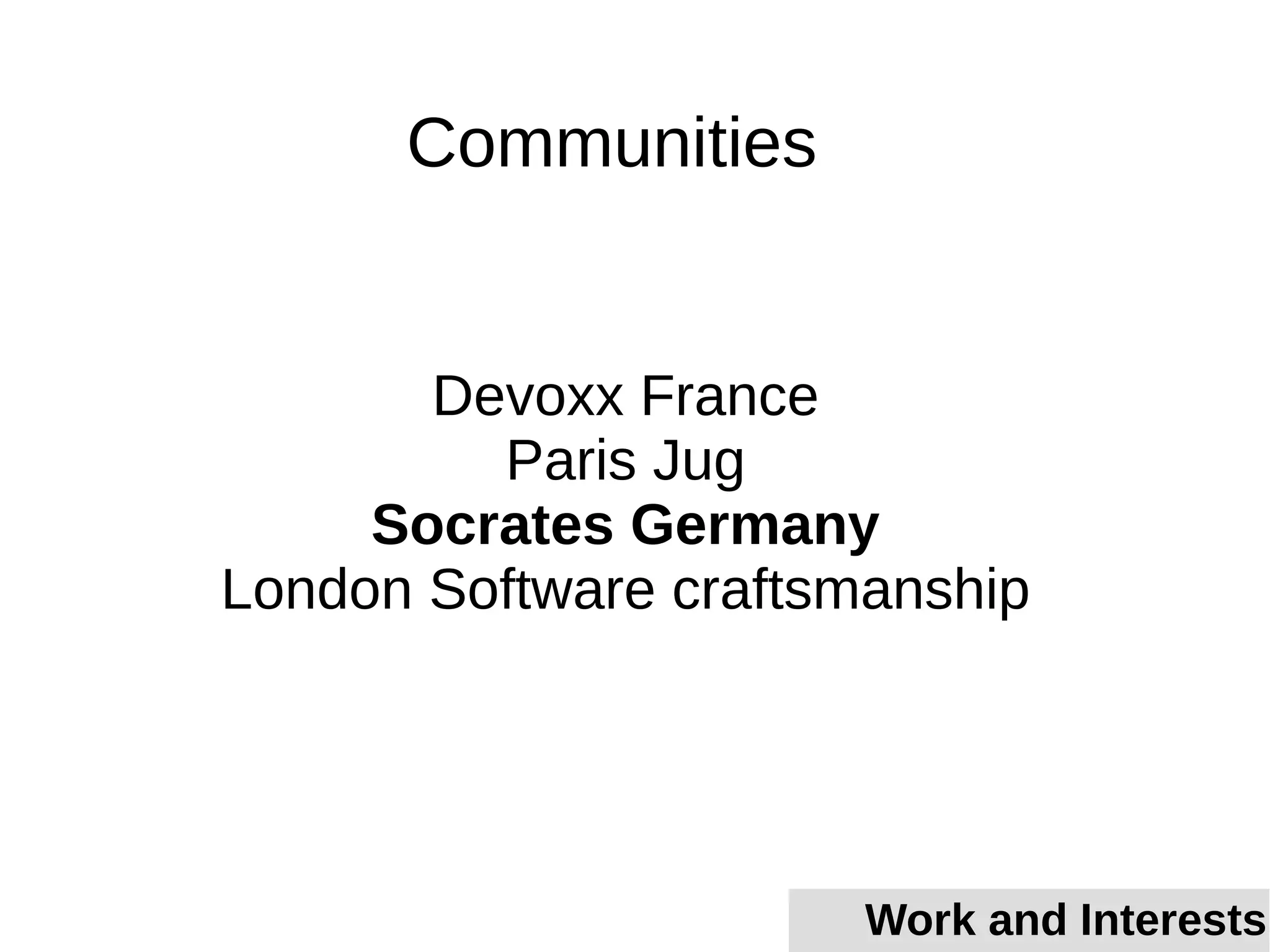 Devoxx France
Paris Jug
Socrates Germany
London Software craftsmanship
Communities
Work and Interests
 