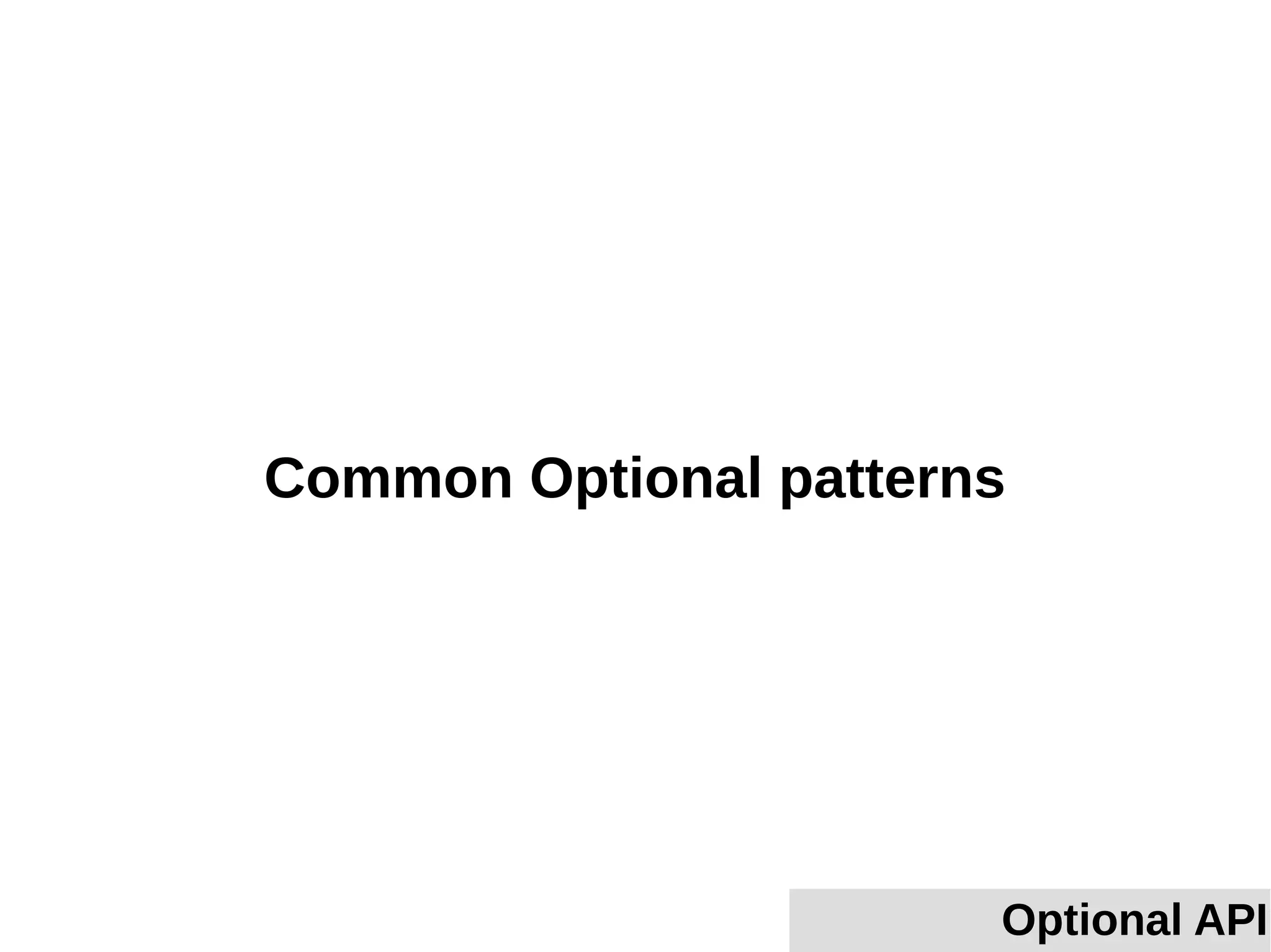 Common Optional patterns
Optional API
 