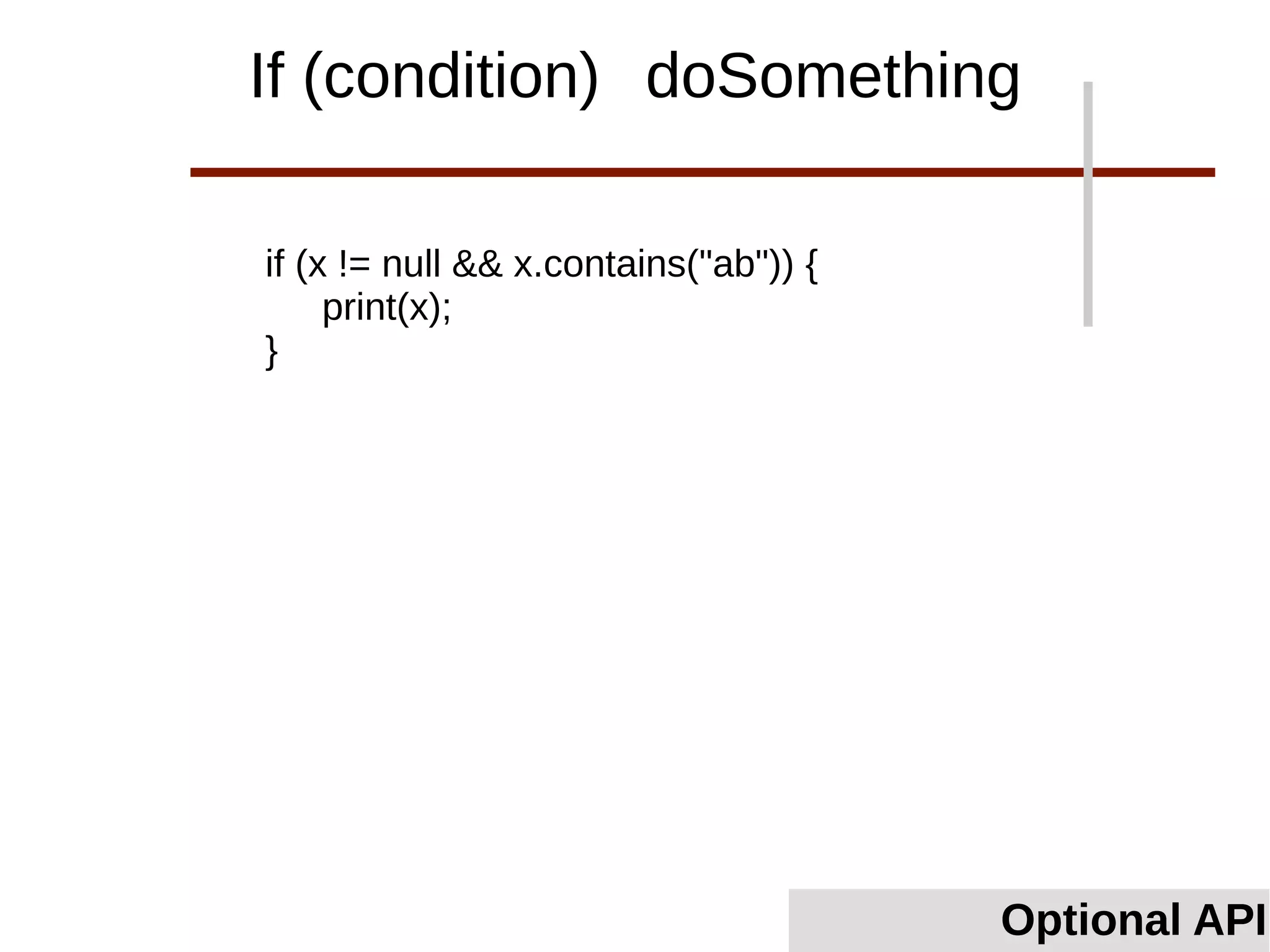 if (x != null && x.contains("ab")) {
print(x);
}
Optional API
If (condition) doSomething
 
