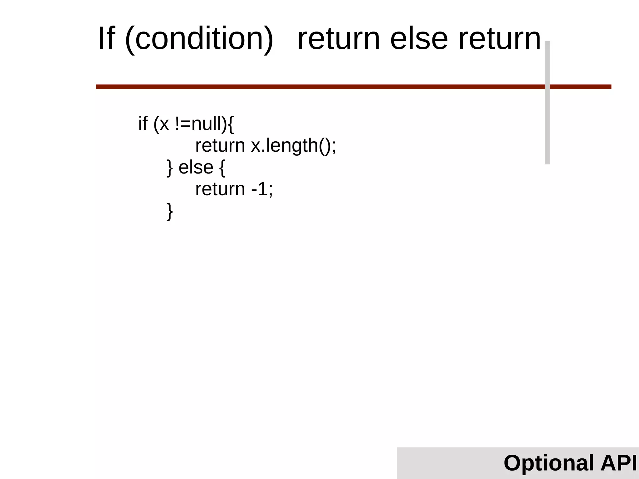 Optional API
If (condition) return else return
if (x !=null){
return x.length();
} else {
return -1;
}
 