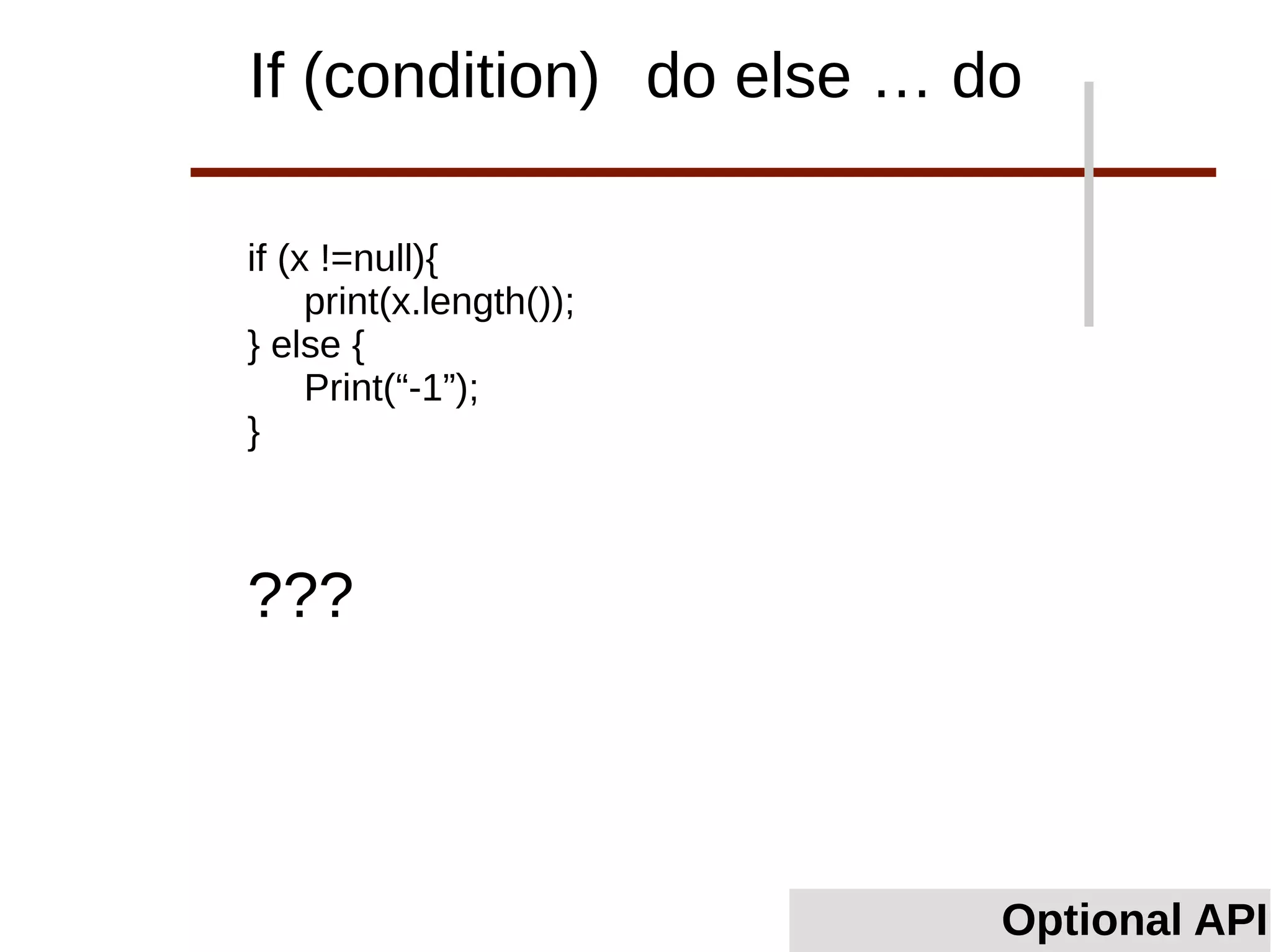 if (x !=null){
print(x.length());
} else {
Print(“-1”);
}
Optional API
If (condition) do else … do
???
 