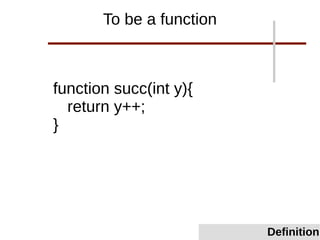 To be a function
function succ(int y){
return y++;
}
Definition
 