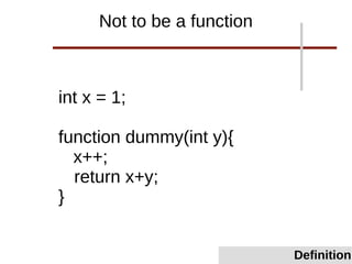 int x = 1;
function dummy(int y){
x++;
return x+y;
}
Not to be a function
Definition
 
