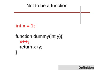 int x = 1;
function dummy(int y){
x++;
return x+y;
}
Not to be a function
Definition
 