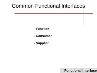- Function
- Consumer
- Supplier
Functional Interface
Common Functional Interfaces
 