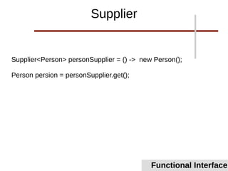 Supplier<Person> personSupplier = () -> new Person();
Person persion = personSupplier.get();
Functional Interface
Supplier
 