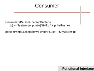 Consumer<Person> personPrinter =
(p) -> System.out.println("Hello, " + p.firstName);
personPrinter.accept(new Person("Luke", "Skywalker"));
Functional Interface
Consumer
 