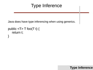 Java does have type inferencing when using generics.
public <T> T foo(T t) {
return t;
}
Type Inference
Type Inference
 