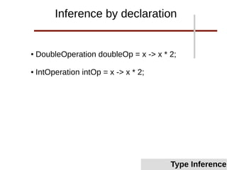 ● DoubleOperation doubleOp = x -> x * 2;
● IntOperation intOp = x -> x * 2;
Inference by declaration
Type Inference
 