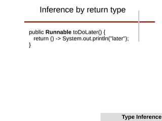 public Runnable toDoLater() {
return () -> System.out.println("later");
}
Inference by return type
Type Inference
 