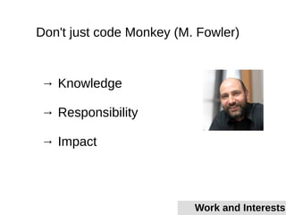Don't just code Monkey (M. Fowler)
→ Knowledge
→ Responsibility
→ Impact
Work and Interests
 