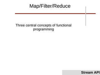 Three central concepts of functional
programming
Map/Filter/Reduce
Stream API
 
