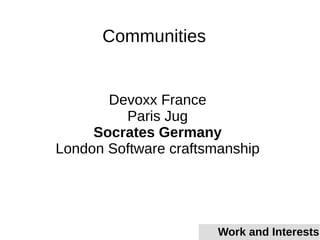 Devoxx France
Paris Jug
Socrates Germany
London Software craftsmanship
Communities
Work and Interests
 