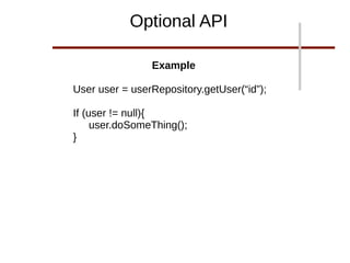 Example
User user = userRepository.getUser(“id”);
If (user != null){
user.doSomeThing();
}
Optional API
 