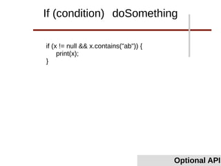 if (x != null && x.contains("ab")) {
print(x);
}
Optional API
If (condition) doSomething
 