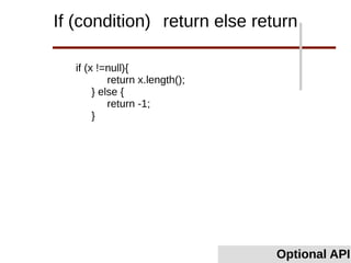 Optional API
If (condition) return else return
if (x !=null){
return x.length();
} else {
return -1;
}
 