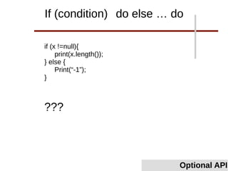 if (x !=null){
print(x.length());
} else {
Print(“-1”);
}
Optional API
If (condition) do else … do
???
 