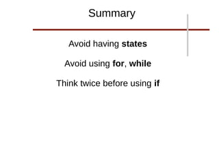 Avoid having states
Avoid using for, while
Think twice before using if
Summary
 