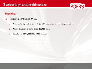 Technology and architecture Reporting  : JasperReport/I-report     free A powerful Open Source tool (java library) used for reports generation. Allows to create reports from JRXML files. Results on  PDF, HTML, XML format. 