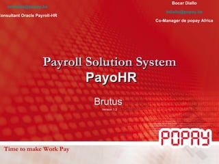 Payroll Solution System   PayoHR Brutus  Version 1.2 Time to make Work Pay Olivier Mbaidanem [email_address] Consultant Oracle Payroll-HR Bocar Diallo [email_address] Co-Manager de popay Africa 