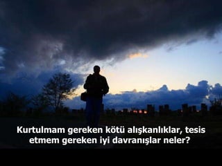 Kurtulmam gereken kötü alışkanlıklar, tesis etmem gereken iyi davranışlar neler?  