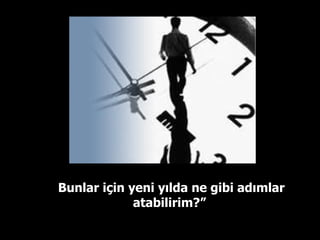 Bunlar için yeni yılda ne gibi adımlar atabilirim?”  