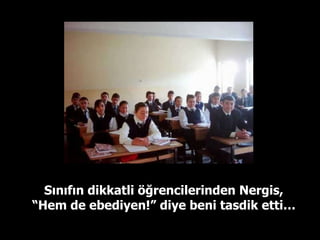 Sınıfın dikkatli öğrencilerinden Nergis, “Hem de ebediyen!” diye beni tasdik etti… 