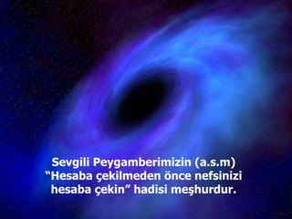 Sevgili Peygamberimizin (a.s.m) “Hesaba çekilmeden önce nefsinizi hesaba çekin” hadisi meşhurdur. 