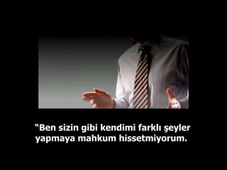 “ Ben sizin gibi kendimi farklı şeyler yapmaya mahkum hissetmiyorum.  