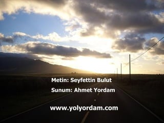 Metin: Seyfettin Bulut Sunum: Ahmet Yordam www.yolyordam.com 