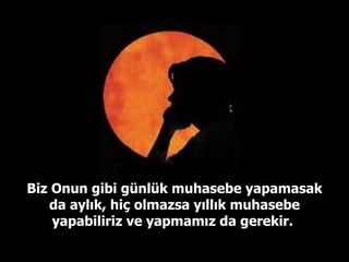 Biz Onun gibi günlük muhasebe yapamasak da aylık, hiç olmazsa yıllık muhasebe yapabiliriz ve yapmamız da gerekir.  