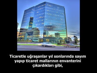 Ticaretle uğraşanlar yıl sonlarında sayım yapıp ticaret mallarının envanterini çıkardıkları gibi, 
