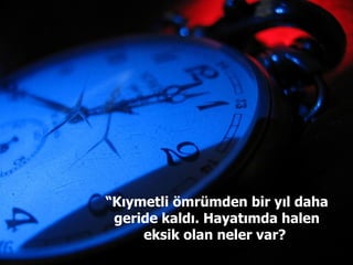 “ Kıymetli ömrümden bir yıl daha geride kaldı. Hayatımda halen eksik olan neler var?  