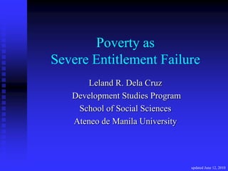 Poverty as
Severe Entitlement Failure
      Leland R. Dela Cruz
   Development Studies Program
    School of Social Sciences
   Ateneo de Manila University




                                 updated June 12, 2010
 