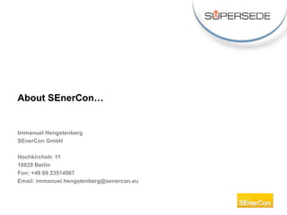 Immanuel Hengstenberg
SEnerCon GmbH
Hochkirchstr. 11
10829 Berlin
Fon: +49 89 23514967
Email: immanuel.hengstenberg@senercon.eu
About SEnerCon…
 