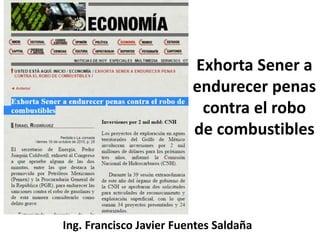 Exhorta Sener a
endurecer penas
contra el robo
de combustibles
Ing. Francisco Javier Fuentes Saldaña
 