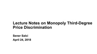 Lecture Notes on Monopoly Third-Degree
Price Discrimination
Sener Salci
April 24, 2018
 