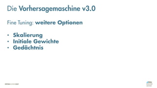 Neuronale Netze
„Fine-Tuning“
Die Vorhersagemaschine v3.0
Fine Tuning: weitere Optionen
• Skalierung
• Initiale Gewichte
• Gedächtnis
 