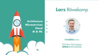 @mobileLarson
CIO New Technologies
OPEN KNOWLEDGE
Lars Röwekamp
Architecture
Microservices
Cloud
AI & ML
<
<
<
<
 