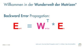 = Wn-1,n * En
Willkommen in der Wunderwelt der Matrizen*
(siehe auch „How does Back-Propagation works?“, A. Al-Masri, https://bit.ly/3uiwB9U)
En-1
T
Backward Error Propagation:
 