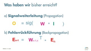 En-1 = *
Wn-1,n
T En
W I
O = *
sig( )
a) Signalweiterleitung (Propagation)
b) Fehlerrückführung (Backpropagation)
Was haben wir bisher erreicht?
 