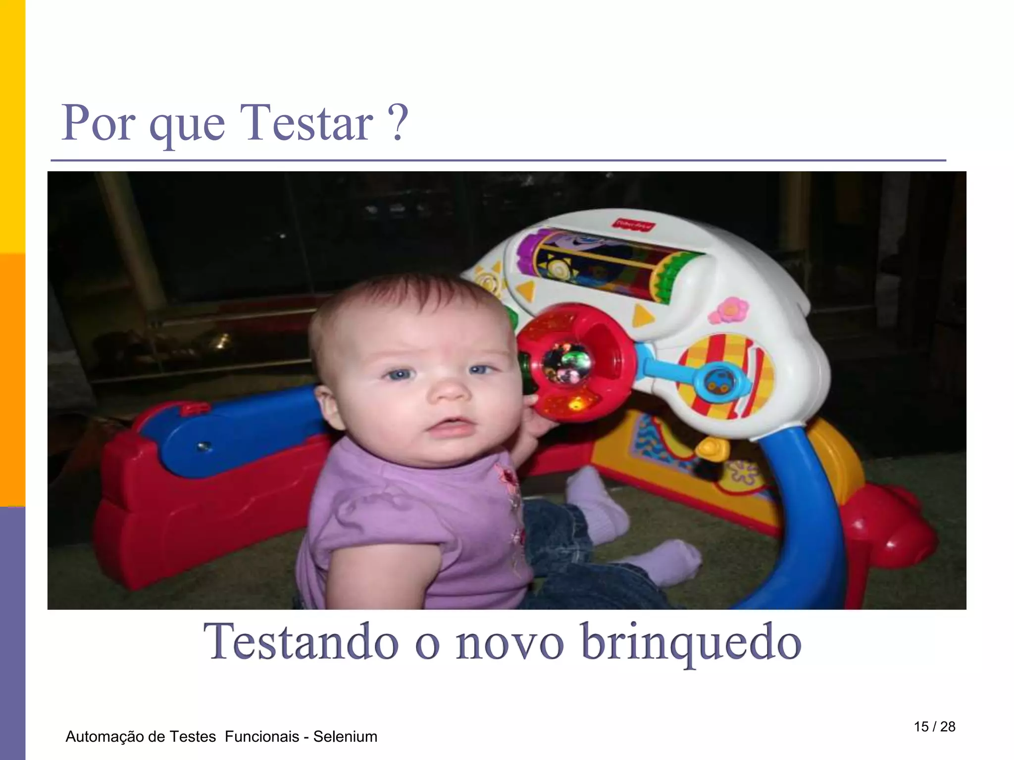 PorqueTestar ?Testando o novo brinquedo15 / 28Automação de Testes  Funcionais - Selenium