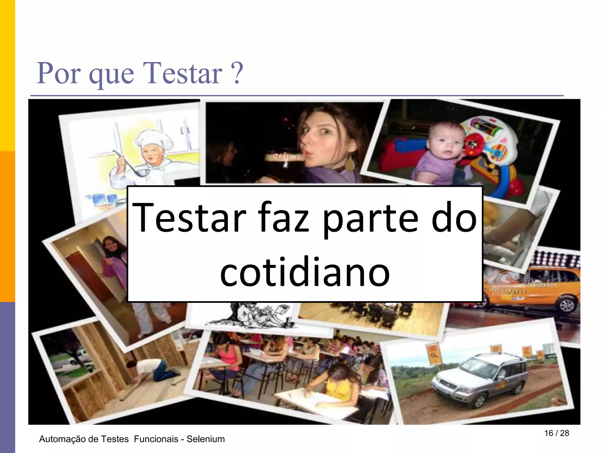 PorqueTestar ?Testar faz parte docotidiano16 / 28Automação de Testes  Funcionais - Selenium