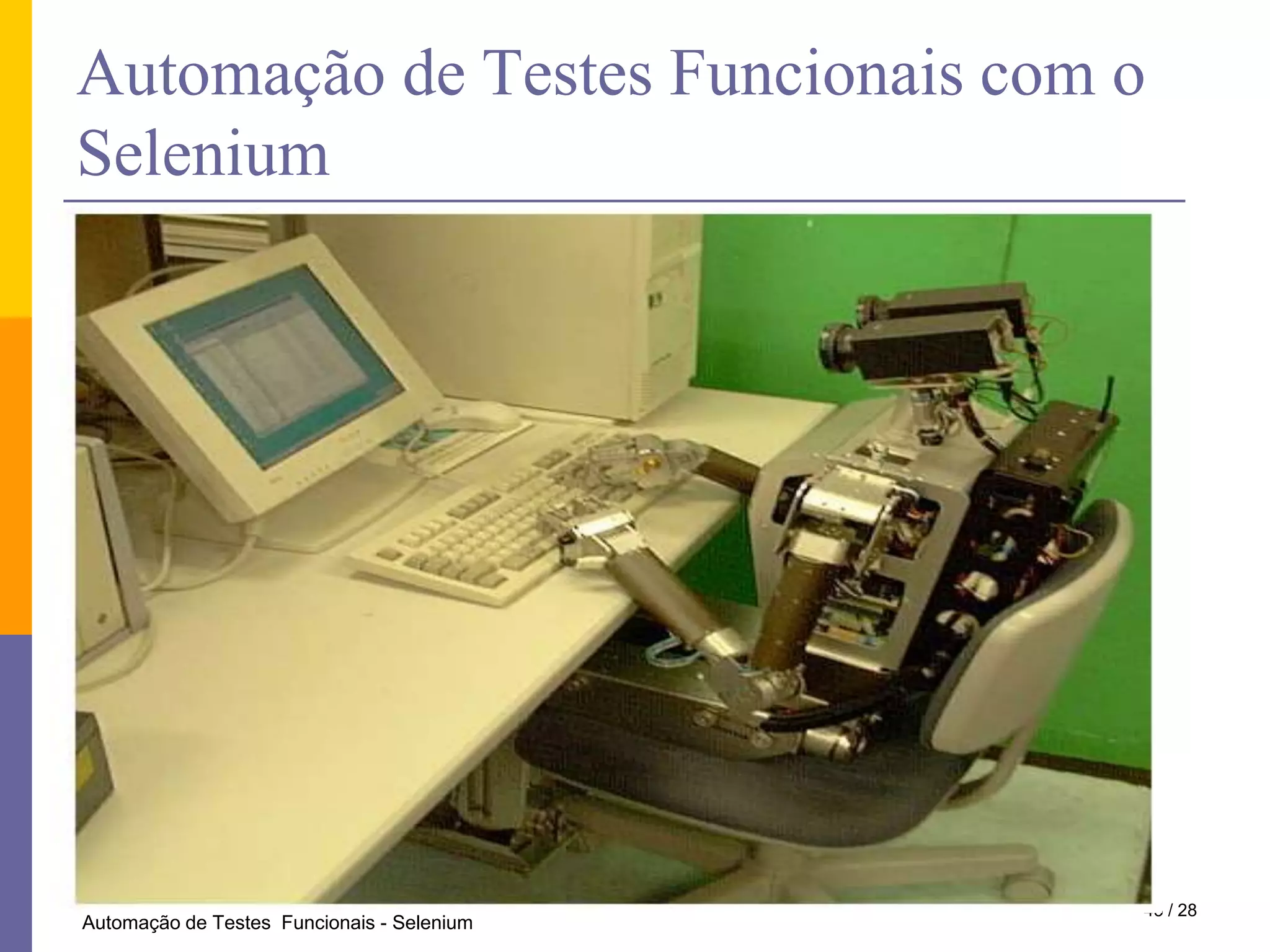 O que é Automação de Testes"O propósito da automação de testes pode ser resumidamente descrito como a aplicação de estratégias e ferramentas tendo em vista a redução do envolvimento humano em atividades manuais repetitivas."Cem Kaner, Autor do livro "LessonsLearned In Software Testing"26 / 28Automação de Testes  Funcionais - Selenium