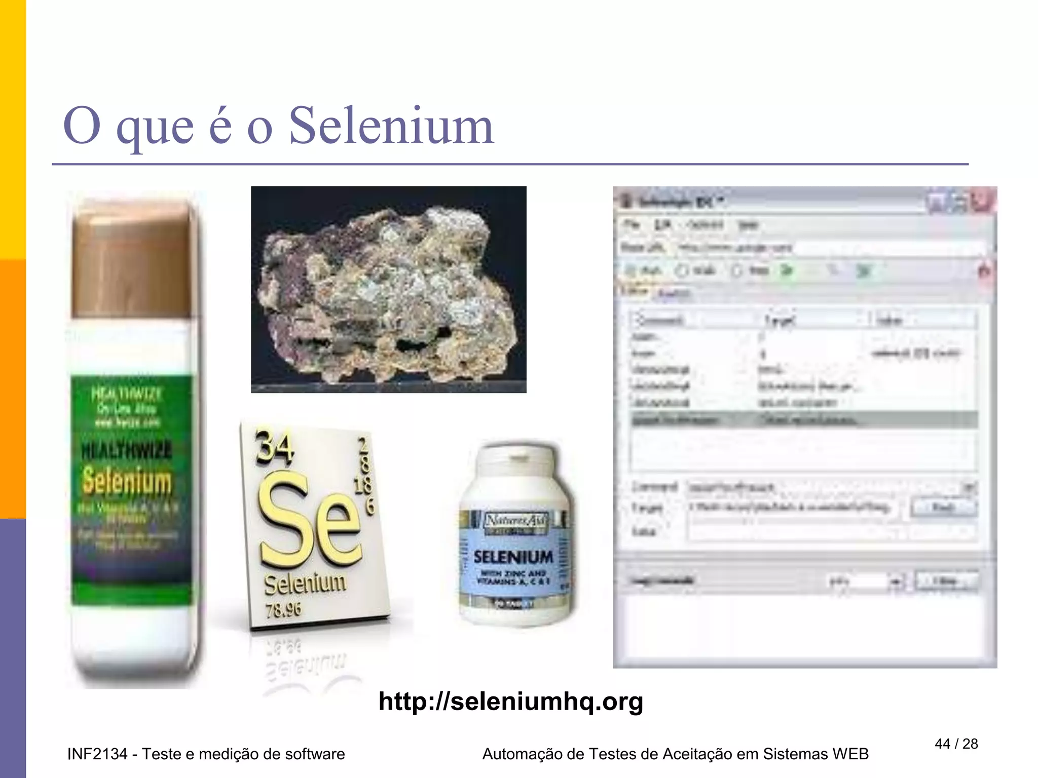 Falsas expectativasUma ferramenta de  testes automatizados é a solução de todos os  problemas de qualidade.Testabili-oquê?Você quer dizer que para criar testes automatizados será necessário modificar osistema?Testes automatizados émoleza. Basta gravar a digitação e os cliques domouse e depois executar o script.Programador AlopradoTestador fora do contextoGerente Sem-Noção27 / 28Automação de Testes  Funcionais - Selenium