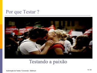 PorqueTestar ?Testando a paixão10 / 28Automação de Testes  Funcionais - Selenium