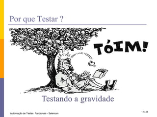 PorqueTestar ?Testando a gravidade11 / 28Automação de Testes  Funcionais - Selenium