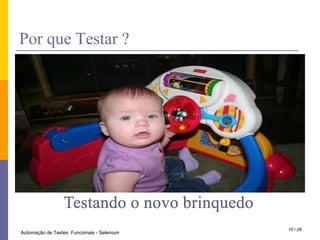 PorqueTestar ?Testando o novo brinquedo15 / 28Automação de Testes  Funcionais - Selenium