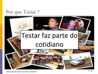 PorqueTestar ?Testar faz parte docotidiano16 / 28Automação de Testes  Funcionais - Selenium