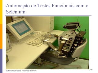 O que é Automação de Testes"O propósito da automação de testes pode ser resumidamente descrito como a aplicação de estratégias e ferramentas tendo em vista a redução do envolvimento humano em atividades manuais repetitivas."Cem Kaner, Autor do livro "LessonsLearned In Software Testing"26 / 28Automação de Testes  Funcionais - Selenium